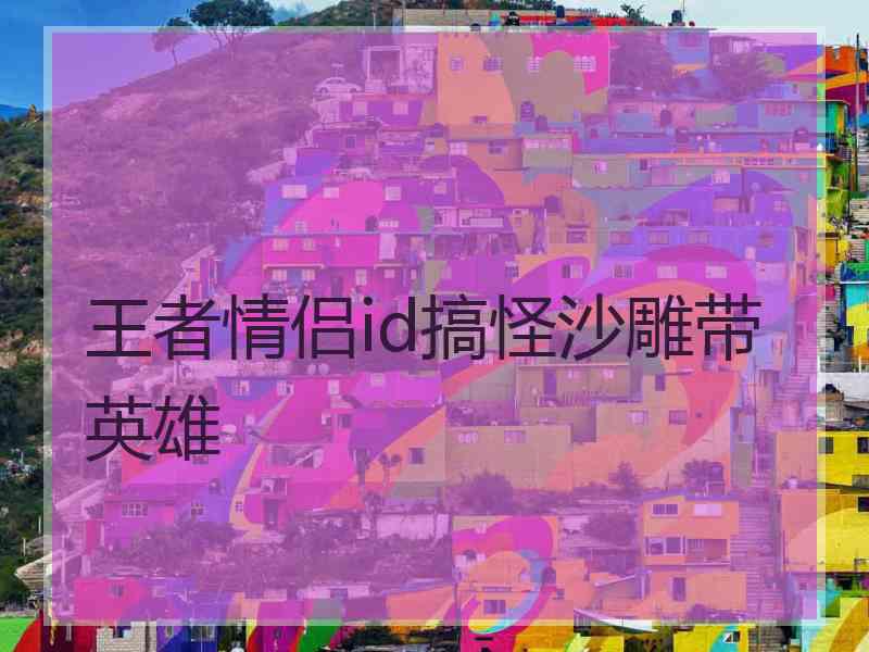 王者情侣id搞怪沙雕带英雄