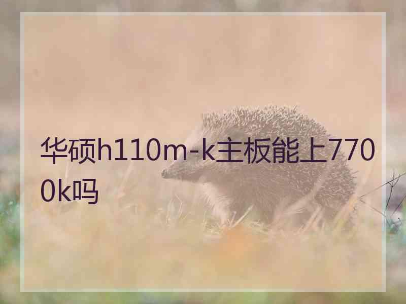 华硕h110m-k主板能上7700k吗