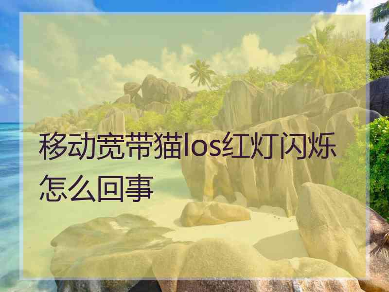 移动宽带猫los红灯闪烁怎么回事