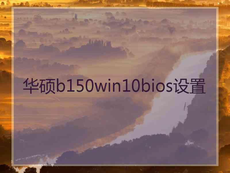 华硕b150win10bios设置