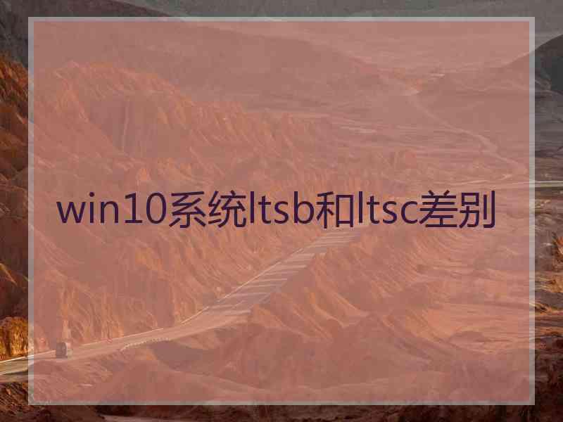 win10系统ltsb和ltsc差别