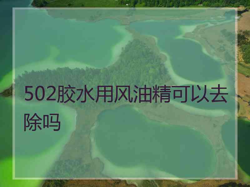 502胶水用风油精可以去除吗