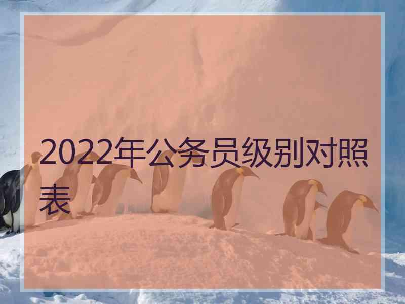 2022年公务员级别对照表