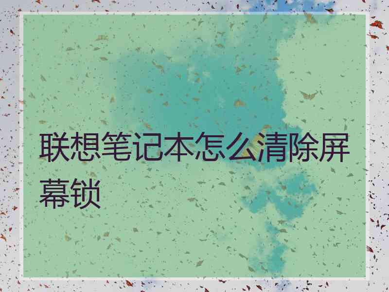 联想笔记本怎么清除屏幕锁