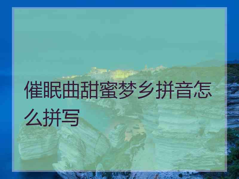 催眠曲甜蜜梦乡拼音怎么拼写