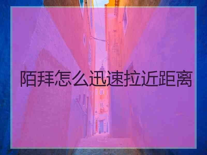 陌拜怎么迅速拉近距离