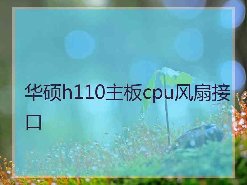 华硕h110主板cpu风扇接口