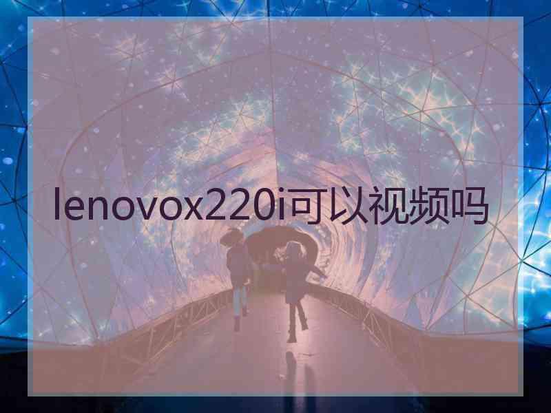 lenovox220i可以视频吗