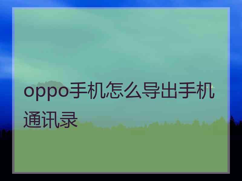 oppo手机怎么导出手机通讯录