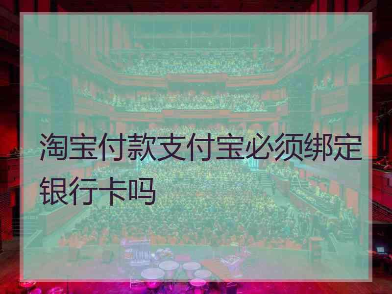 淘宝付款支付宝必须绑定银行卡吗