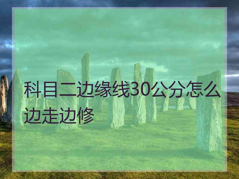 科目二边缘线30公分怎么边走边修