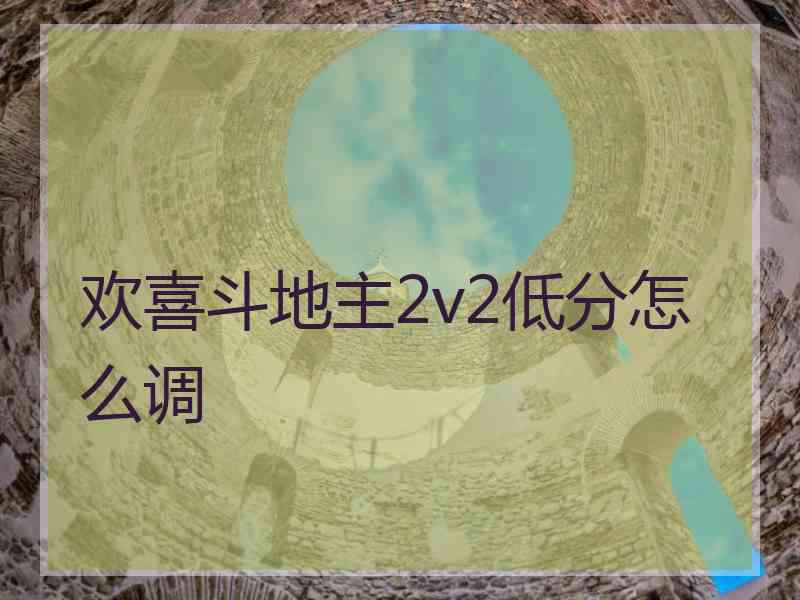 欢喜斗地主2v2低分怎么调