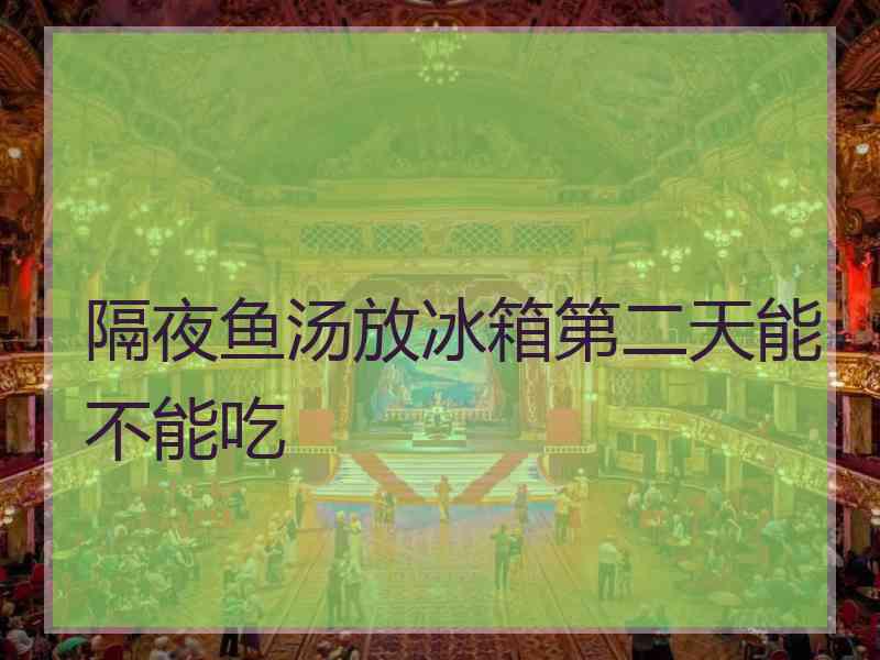 隔夜鱼汤放冰箱第二天能不能吃