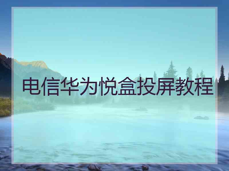 电信华为悦盒投屏教程