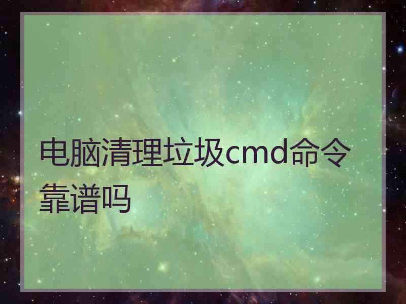 电脑清理垃圾cmd命令靠谱吗