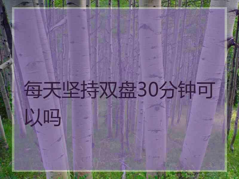 每天坚持双盘30分钟可以吗