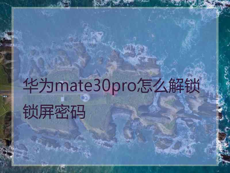 华为mate30pro怎么解锁锁屏密码