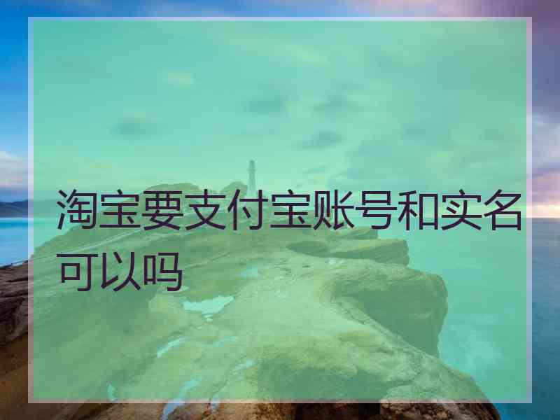 淘宝要支付宝账号和实名可以吗