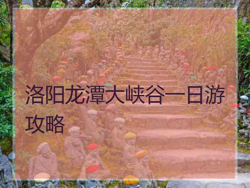 洛阳龙潭大峡谷一日游攻略