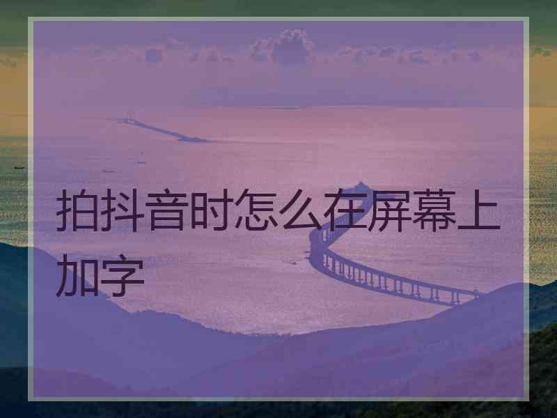 拍抖音时怎么在屏幕上加字