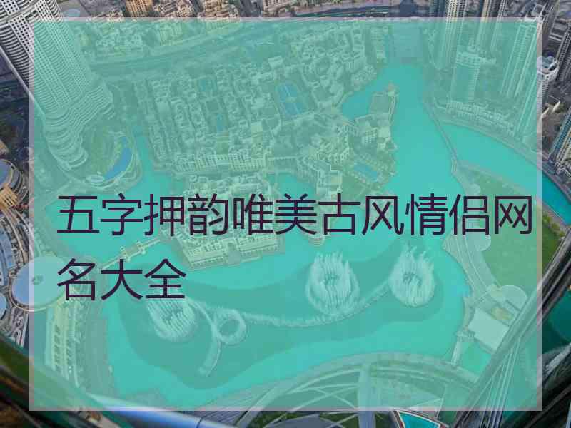 五字押韵唯美古风情侣网名大全