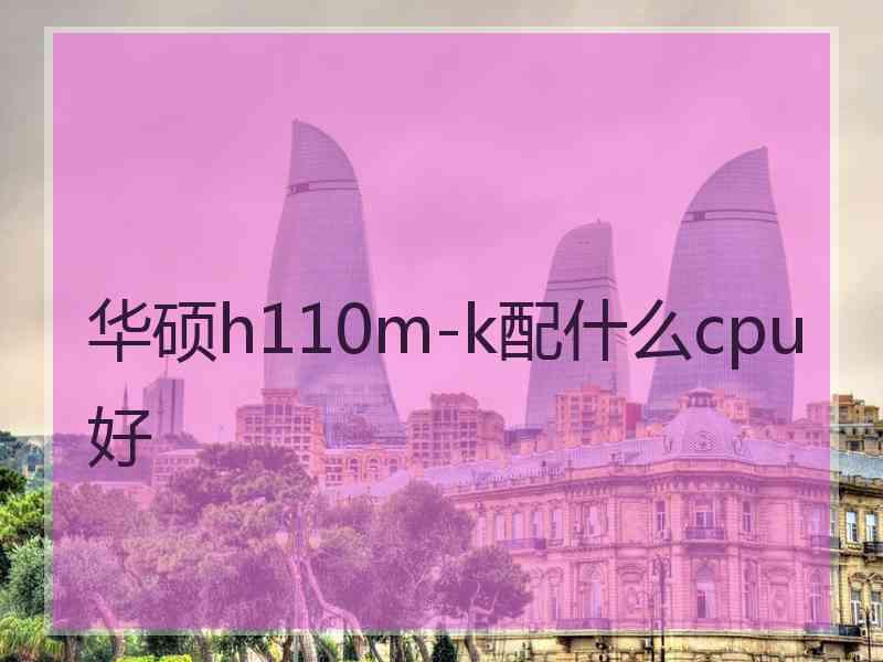 华硕h110m-k配什么cpu好