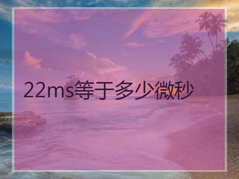 22ms等于多少微秒