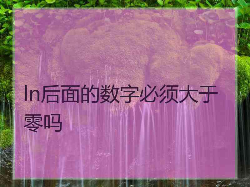 ln后面的数字必须大于零吗