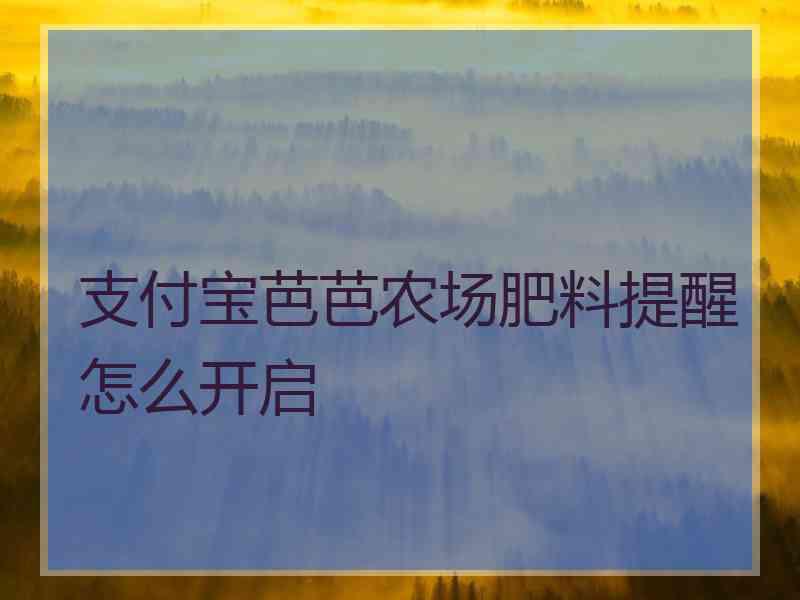 支付宝芭芭农场肥料提醒怎么开启