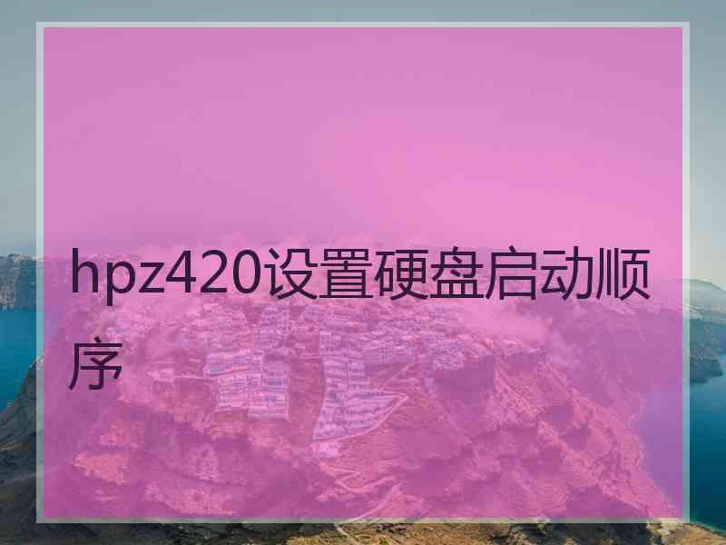 hpz420设置硬盘启动顺序