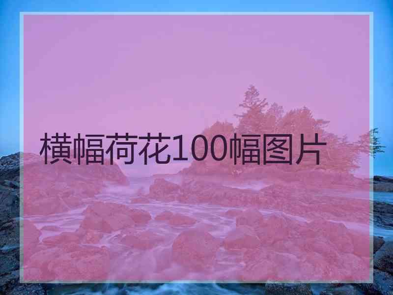 横幅荷花100幅图片