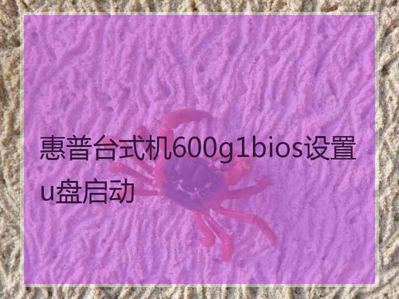 惠普台式机600g1bios设置u盘启动