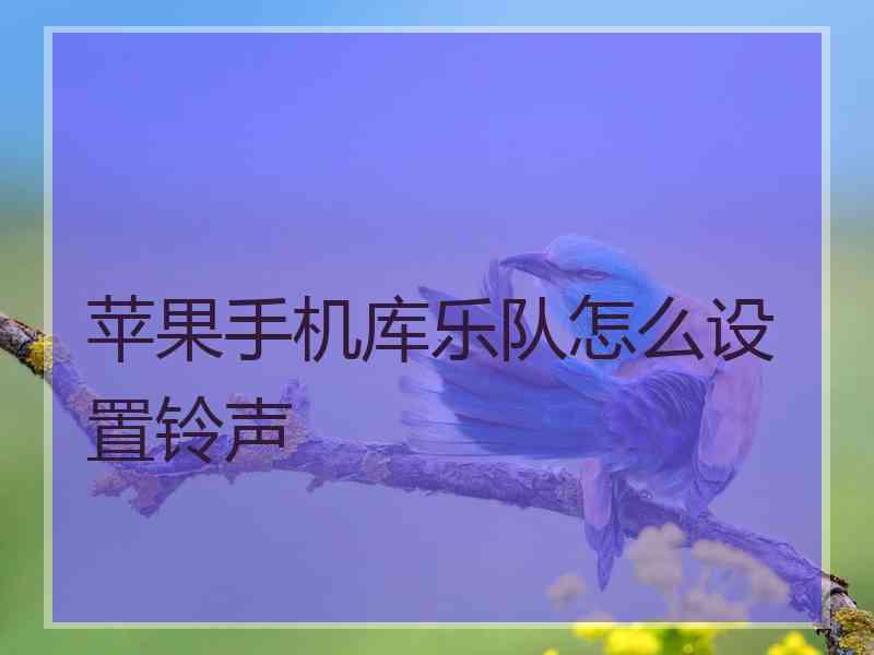 苹果手机库乐队怎么设置铃声