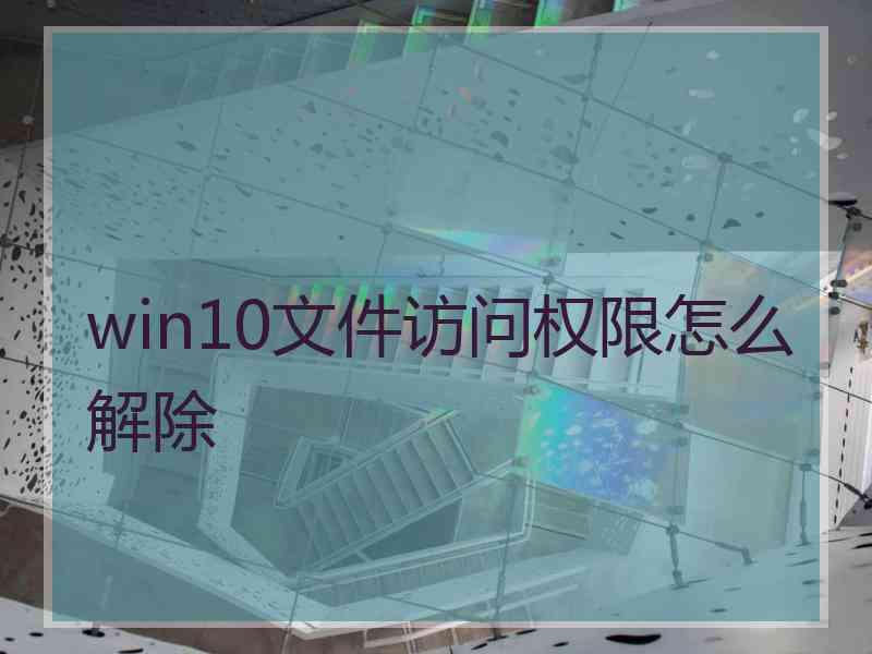 win10文件访问权限怎么解除