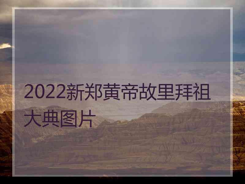 2022新郑黄帝故里拜祖大典图片