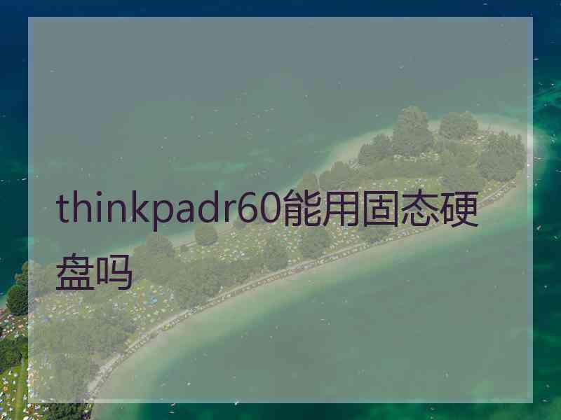 thinkpadr60能用固态硬盘吗