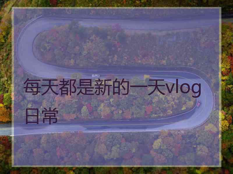 每天都是新的一天vlog日常