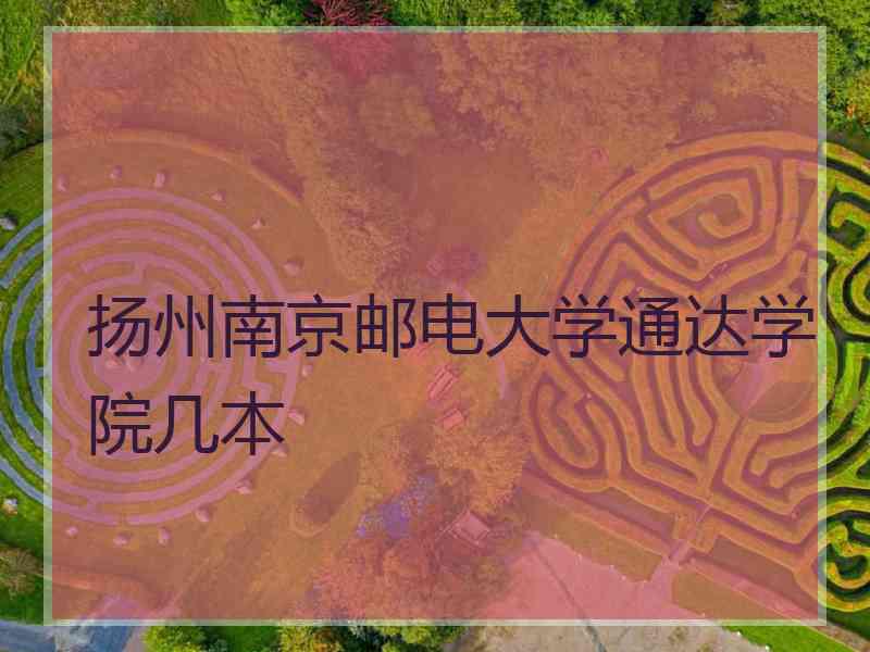 扬州南京邮电大学通达学院几本