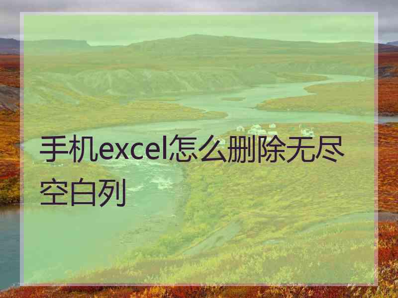 手机excel怎么删除无尽空白列