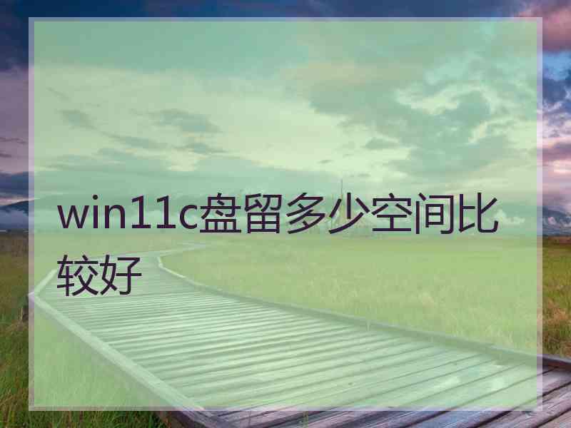 win11c盘留多少空间比较好