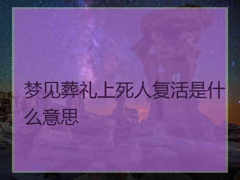 梦见葬礼上死人复活是什么意思