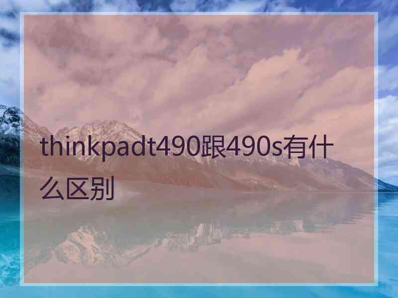 thinkpadt490跟490s有什么区别