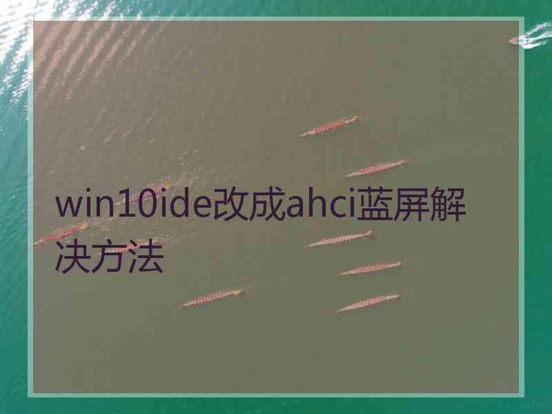 win10ide改成ahci蓝屏解决方法