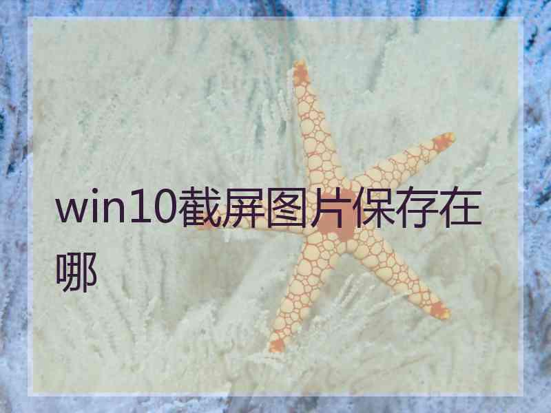 win10截屏图片保存在哪