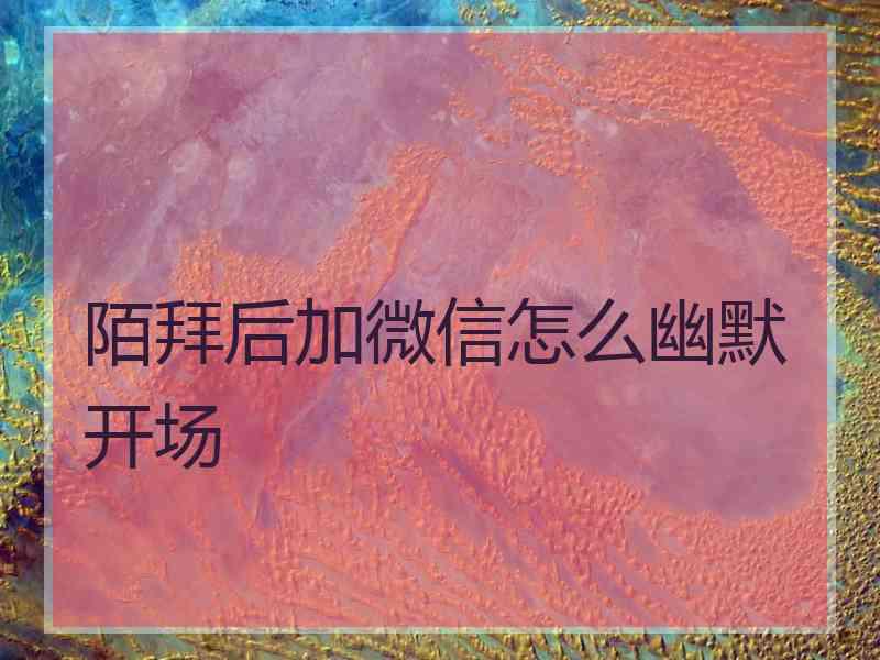 陌拜后加微信怎么幽默开场