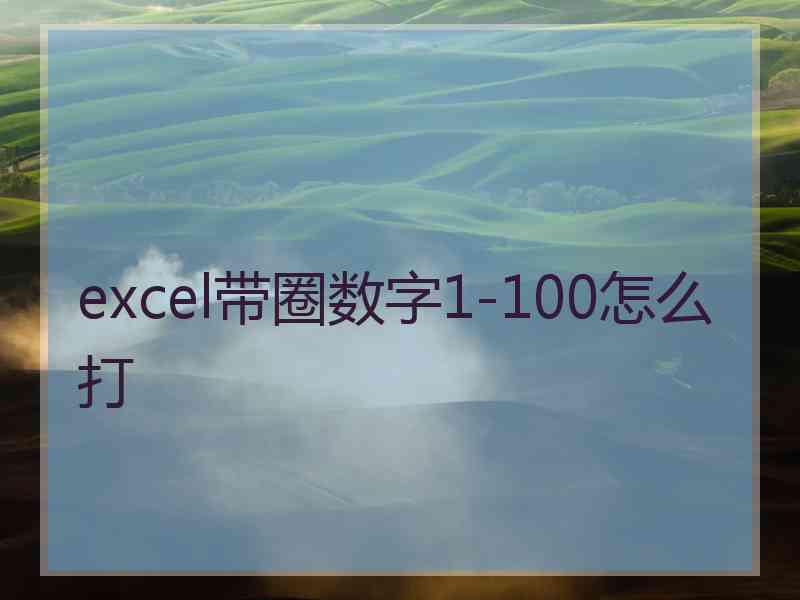 excel带圈数字1-100怎么打