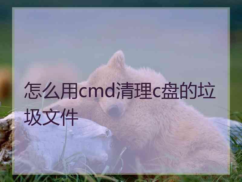 怎么用cmd清理c盘的垃圾文件