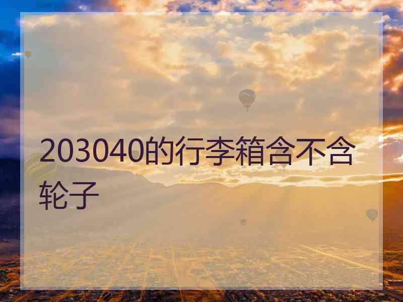 203040的行李箱含不含轮子