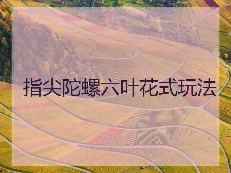 指尖陀螺六叶花式玩法