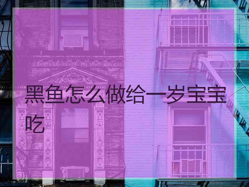 黑鱼怎么做给一岁宝宝吃